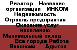 Риэлтор › Название организации ­ ИНКОМ-Недвижимость › Отрасль предприятия ­ Оказание услуг населению › Минимальный оклад ­ 60 000 - Все города Работа » Вакансии   . Адыгея респ.,Майкоп г.